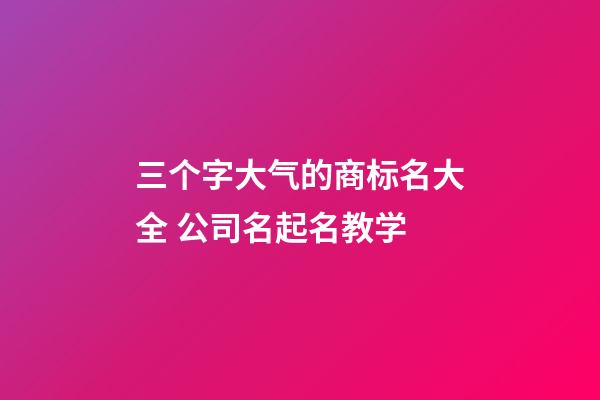 三个字大气的商标名大全 公司名起名教学